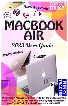 MACBOOK AIR 2023 USER GUIDE: The Simplest Manual for Beginners to Set-Up and Master the new 15” & 13” M1 & M2 Mac with Step-by-step Illustrations plus ... Ventura and ChatGPT (Apple by Funky Traders)