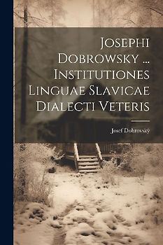 Josephi Dobrowsky ... Institutiones Linguae Slavicae Dialecti Veteris