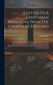 A Letter To A Gentleman Dissenting From The Church Of England: Concerning The Lives Of Churchmen And Dissenters. Wherein Dr. Watts's Book, Entitled An