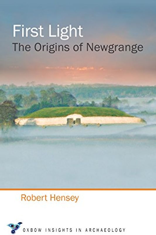 First Light: The Origins of Newgrange (Oxbow Insight in Archaeology, Band 2)