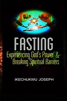 Fasting: Experiencing God's Power and Breaking Spiritual Barriers