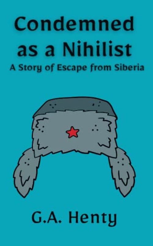 Condemned as a Nihilist: A Story of Escape from Siberia: A Historical Fiction Thriller Novel (Annotated)