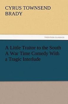 A Little Traitor to the South A War Time Comedy With a Tragic Interlude