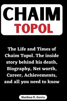 Chaim Topol: The Life and Times of Chaim Topol. The inside story behind his death, Biography, Net worth, Career, Achievements, and all you need to ... of the Great and Influential, Band 3)
