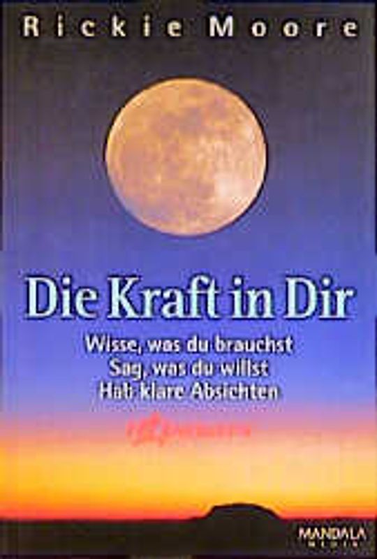 Die Kraft in Dir. Wisse, was du brauchst - Sag, was du willst - Hab klare Absichten - Tri-Energetik