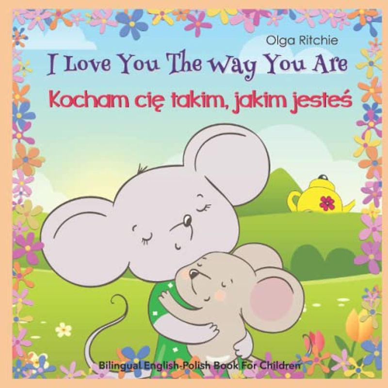 I Love You The Way You Are Kocham cię takim, jakim jesteś Bilingual English-Polish Book For Children: Angielsko-polska dwujęzyczna książka dla dzieci ... Bilngual Books for Children, Band 6)