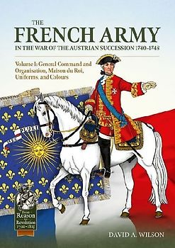 The French Army of the War of the Austrian Succession 1740-1748 Volume 1
