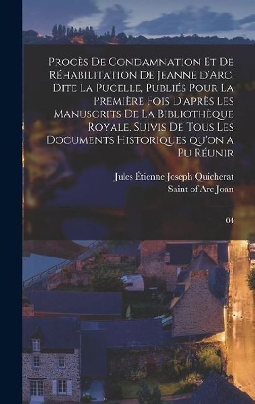 Procès de condamnation et de réhabilitation de Jeanne d'Arc, dite La Pucelle, publiés pour la première fois d'après les manuscrits de la Bibliothèque