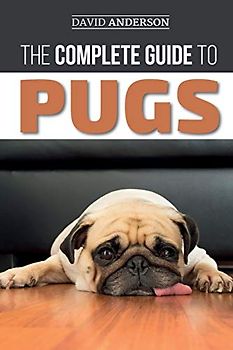The Complete Guide to Pugs: Finding, Training, Teaching, Grooming, Feeding, and Loving your new Pug Puppy