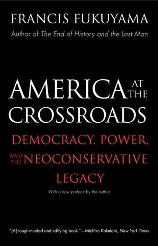 America at the Crossroads: Democracy, Power, and the Neoconservative Legacy - Fukuyama, Francis