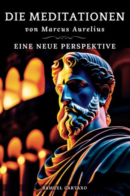 Die Meditationen von Marcus Aurelius (Meditations): Eine Neue Perspektive | Die Meditationen des Marcus Aurelius' Buch der Stoizismus