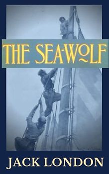 The Sea-Wolf: Jack London’s, 20th Century Sea Story Classic – Collectors Edition (Annotated)