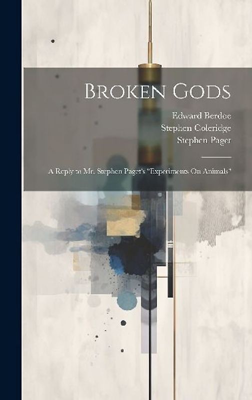 Broken Gods: A Reply to Mr. Stephen Paget's "Experiments On Animals"