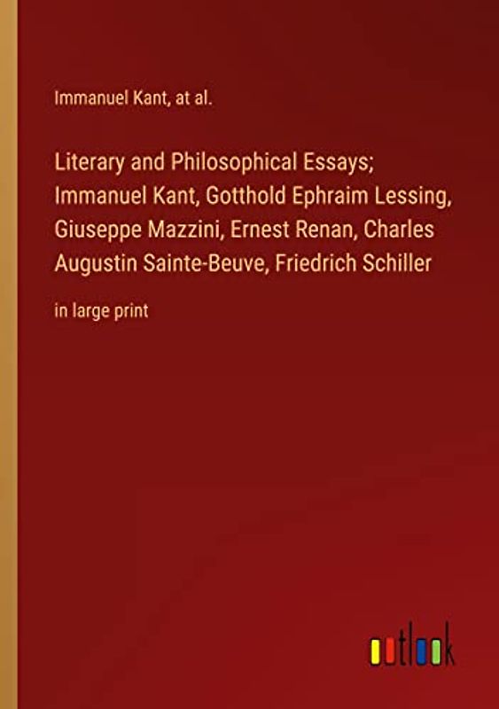 Literary and Philosophical Essays; Immanuel Kant, Gotthold Ephraim Lessing, Giuseppe Mazzini, Ernest Renan, Charles Augustin Sainte-Beuve, Friedrich Schiller: in large print