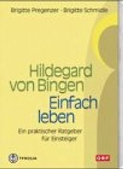 Hildegard von Bingen. Einfach leben. Ein praktischer Ratgeber für Hildegard-Einsteiger