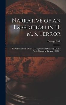 Narrative of an Expedition in H. M. S. Terror: Undertaken With a View to Geographical Discovery On the Arctic Shores, in the Years 1836-7