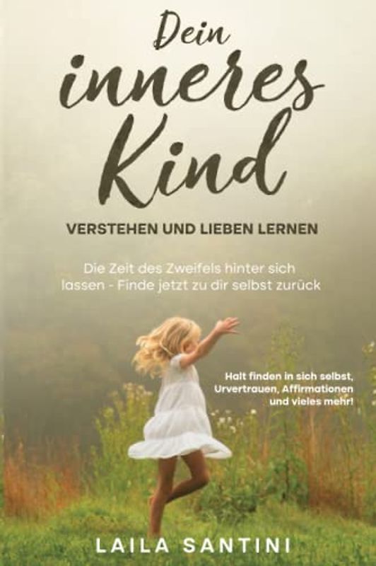 Dein inneres Kind verstehen und lieben lernen: Die Zeit des Zweifels hinter sich lassen - Finde jetzt zu dir selbst zurück - Halt finden in sich selbst, Urvertrauen, Affirmationen und mehr!
