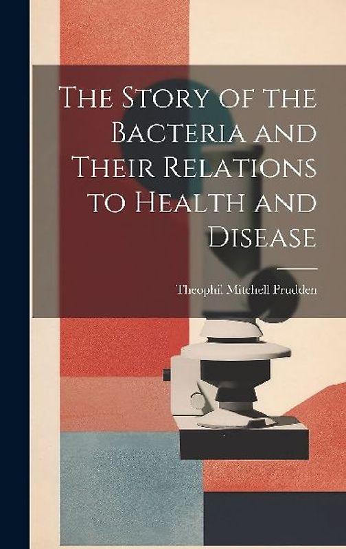 The Story of the Bacteria and Their Relations to Health and Disease