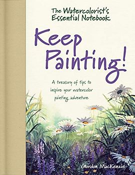 The Watercolorist's Essential Notebook - Keep Painting!: A Treasury of Tips to Inspire Your Watercolor Painting Adventure