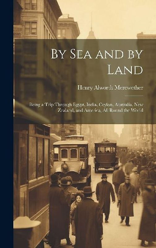 By Sea and by Land: Being a Trip Through Egypt, India, Ceylon, Australia, New Zealand, and America, All Round the World