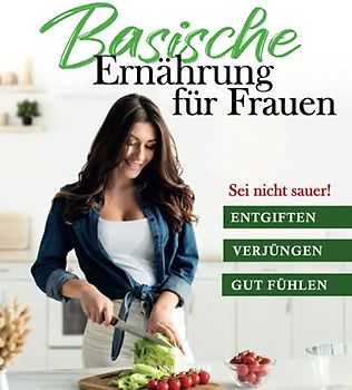 Sei nicht sauer! Basische Ernährung für Frauen: Abnehmen, Entgiften und Verjüngen mit über 120 leckeren Rezepten, Kochbuch und Ratgeber inkl. Basenfasten für schnelle Erfolge