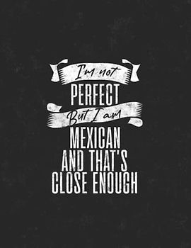 I'm Not Perfect but I'm Mexican And That's Close Enough: 8.5x11 80 Sheets Notebook Journal, Funny Mexican Journal Gift, Notebook for Mexican Friends and family members