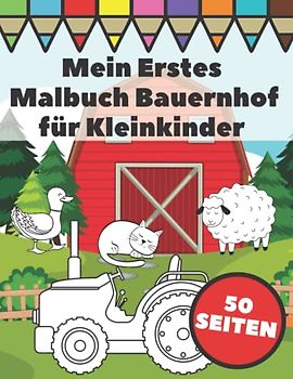 Mein Erstes Malbuch Bauernhof für Kleinkinder: Große und Einfache Bilder mit Traktoren, Tiere und Farmlebensszenen für Kinder ab 1 Jahr