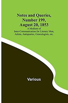 Notes and Queries, Number 199, August 20, 1853 ; A Medium of Inter-communication for Literary Men, Artists, Antiquaries, Geneologists, etc.