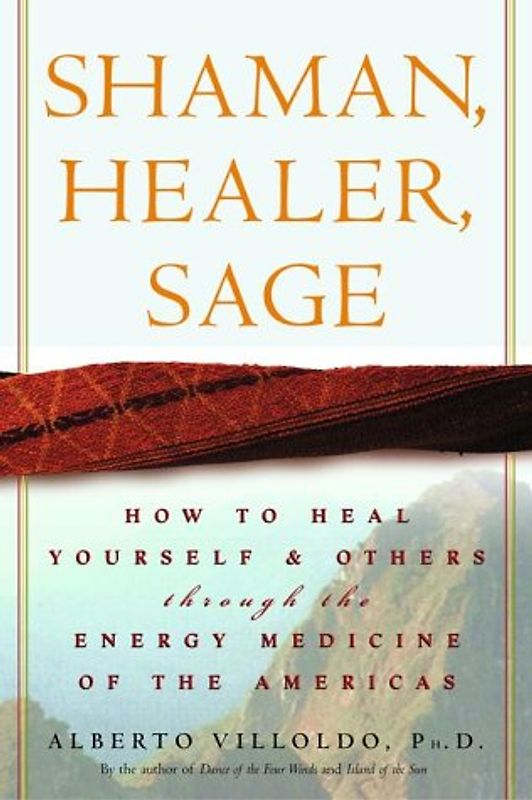 Shaman, Healer, Sage: How to Heal Yourself and Others with the Energy Medicine of the Americas - Alberto Villoldo Ph.D.