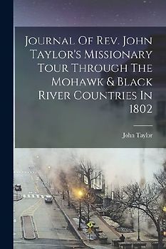 Journal Of Rev. John Taylor's Missionary Tour Through The Mohawk & Black River Countries In 1802