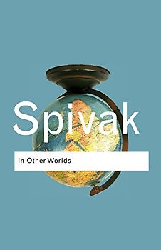 In Other Worlds: Essays in Cultural Politics (Routledge Classics) - Gayatri Chakravorty Spivak