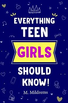 Everything Teen Girls Should Know!: Everything Teen Girls Should Know About Relationships, Love, Health, Identity and Important Skills That Prepare Teenage Girls For Life During Puberty