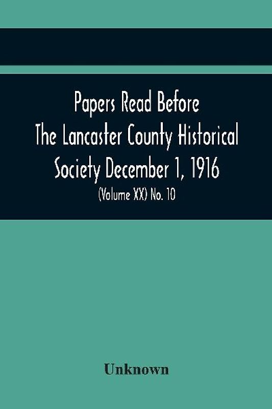 Papers Read Before The Lancaster County Historical Society December 1, 1916; History Herself, As Seen In Her Own Workshop; Survey Of The Philadelphia And Lancaster Turnpike Road Minutes Of December Meeting (Volume Xx) No. 10