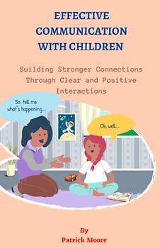EFFECTIVE COMMUNICATION WITH CHILDREN: Building Stronger Connections through Clear and Positive Interactions
