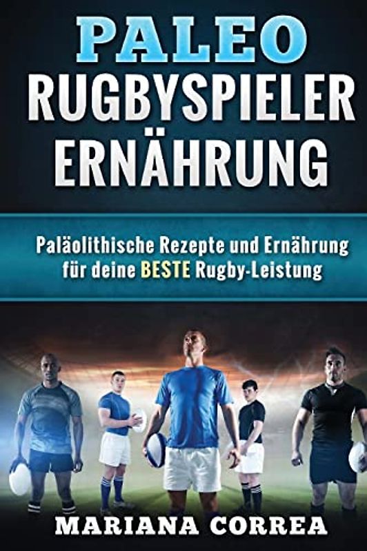 Paleo RUGBYSPIELER ERNAHRUNG: Palaolithische Rezepte und Ernahrung fur deine BESTE Rugby-Leistung