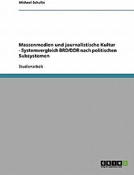 Massenmedien und journalistische Kultur - Systemvergleich BRD/DDR nach politischen Subsystemen
