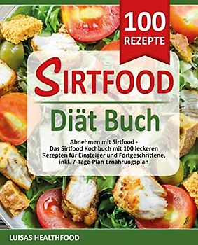 SIRTFOOD DIÄT BUCH: Abnehmen mit Sirtfood - Das Sirtfood Kochbuch mit 100 leckeren Rezepten für Einsteiger und Fortgeschrittene, inkl. 7-Tage-Plan Ernährungsplan