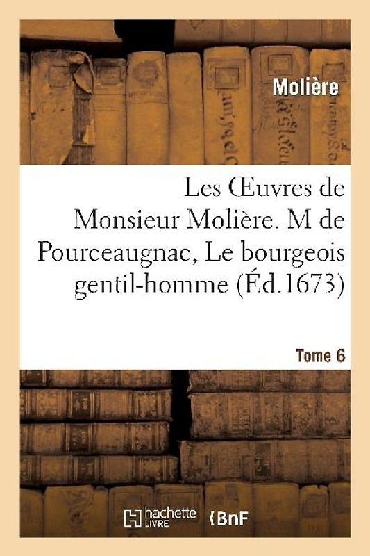 Les Oeuvres de Monsieur Molière. Tome 6 M de Pourceaugnac, Le Bourgeois Gentil-Homme