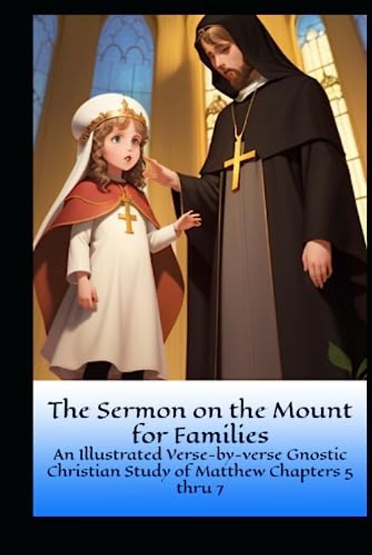 The Sermon on the Mount for Families: An Illustrated Verse-by-Verse Gnostic Christian Study of Matthew Chapters 5 thru 7 (Gnostic Christianity For Families, Band 2)