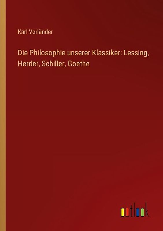 Die Philosophie unserer Klassiker: Lessing, Herder, Schiller, Goethe