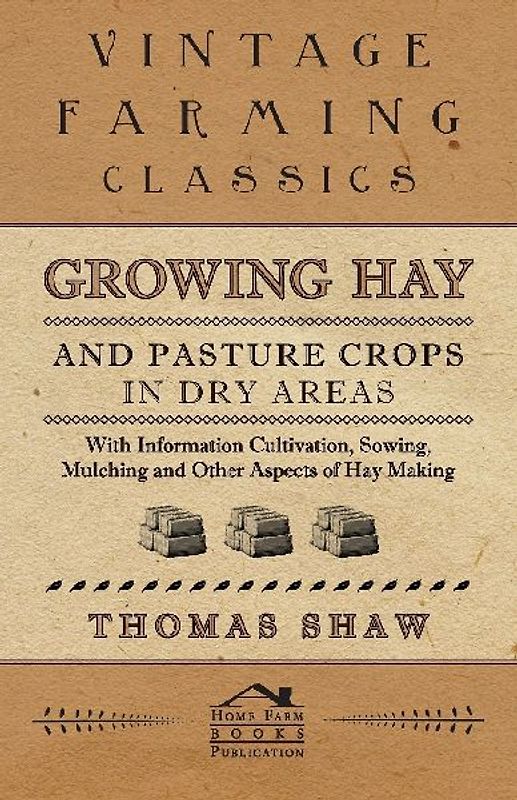 Growing Hay and Pasture Crops in Dry Areas - With Information on Growing Hay and Pasture Crops on Dry Land Farms