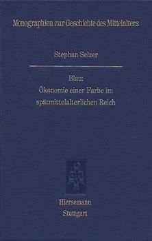 Blau: Ökonomie einer Farbe im spätmittelalterlichen Reich