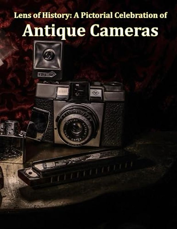 Lens of History: A Pictorial Celebration of Antique Cameras: Discovering the Vintage Charm and Artistic Heritage of Classic Photography Gear, a ... Cameras to Vintage Polaroid Instant Cameras