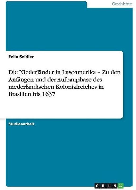 Die Niederländer in Lusoamerika - Zu den Anfängen und der Aufbauphase des niederländischen Kolonialreiches in Brasilien bis 1637