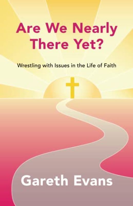Are We Nearly There Yet?: Wrestling with Issues in the Life of Faith