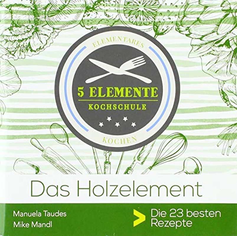 Das Holzelement.: 5 Elemente Kochschule. Die besten 25 Rezepte.