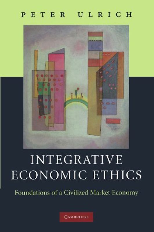 Integrative Economic Ethics: Foundations of a Civilized Market Economy - Peter Ulrich