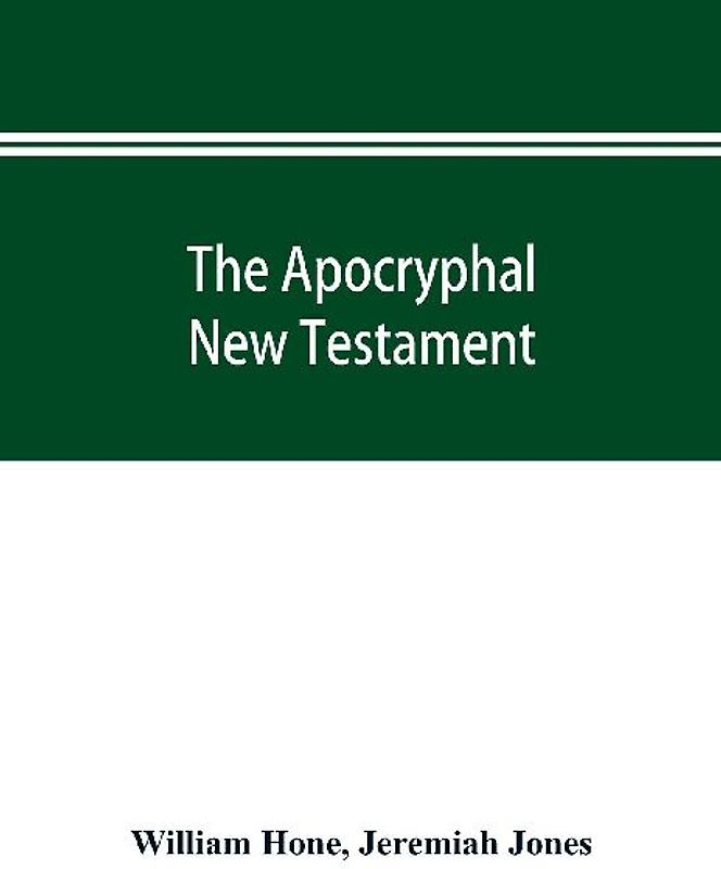 The Apocryphal New Testament, being all the gospels, epistles, and other pieces now extant; attributed in the first four centuries to Jesus Christ, His apostles, and their companions, and not included in the New Testament by its compilers