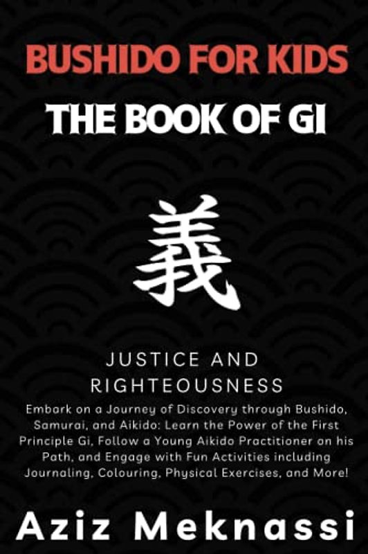 Bushido for Kids: The Book of Gi -Justice and Righteousness-: A Journey of Discovery through Bushido, Samurai, and Aikido for kids: Learn the Power of ... Traditional Japanese Martial Arts UK, Band 1)