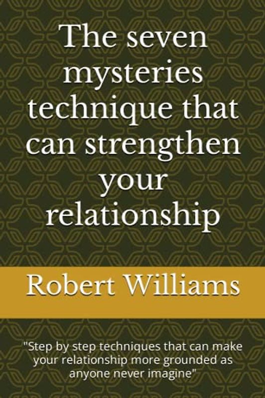 The seven mysteries technique that can strengthen your relationship: "Step by step techniques that can make your relationship more grounded as anyone never imagine"